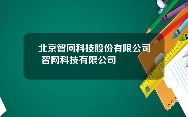 北京智网科技股份有限公司 智网科技有限公司